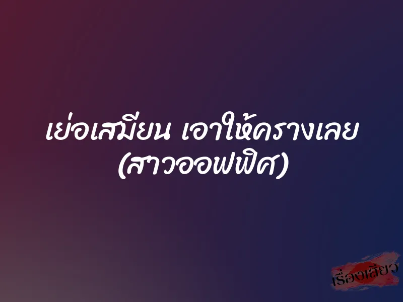 เย่อเสมียน เอาให้ครางเลย (สาวออฟฟิศ)