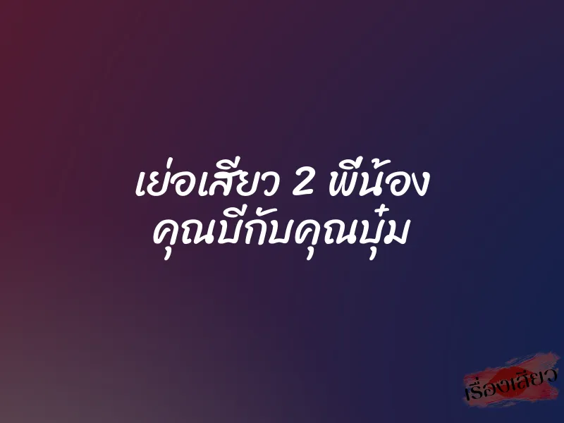 เย่อเสียว 2 พี่น้อง คุณบีกับคุณบุ๋ม