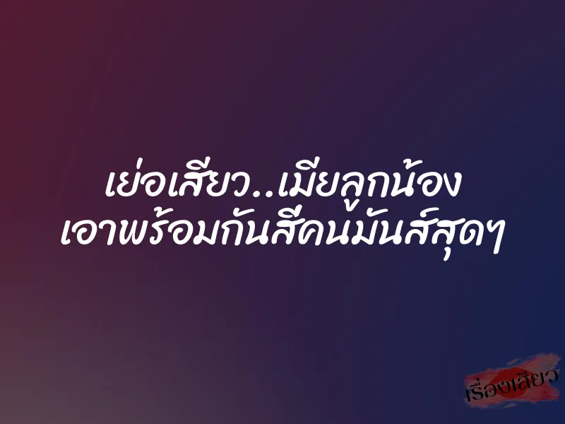 เย่อเสียว..เมียลูกน้อง เอาพร้อมกันสี่คนมันส์สุดๆ