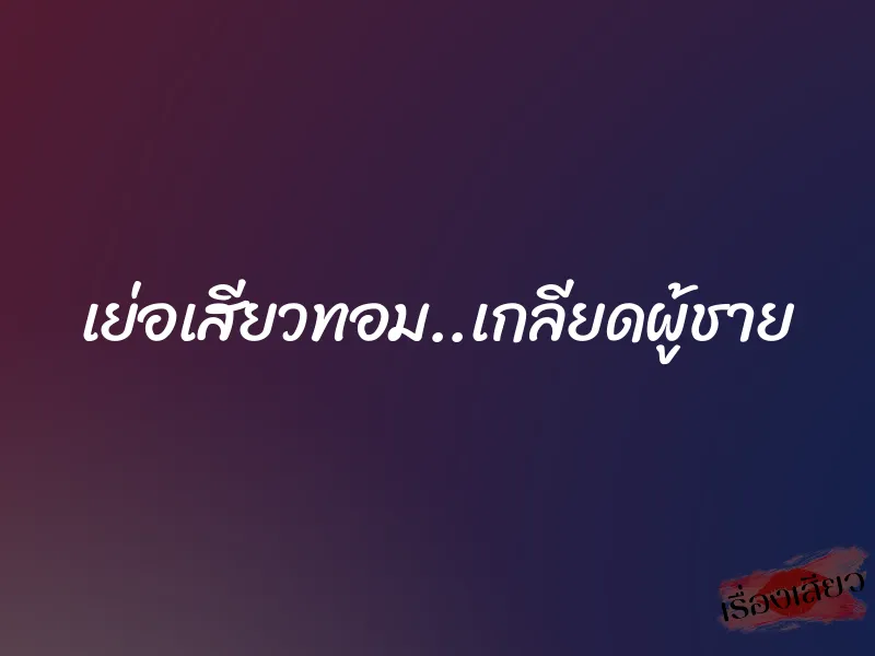 เย่อเสียวทอม..เกลียดผู้ชาย