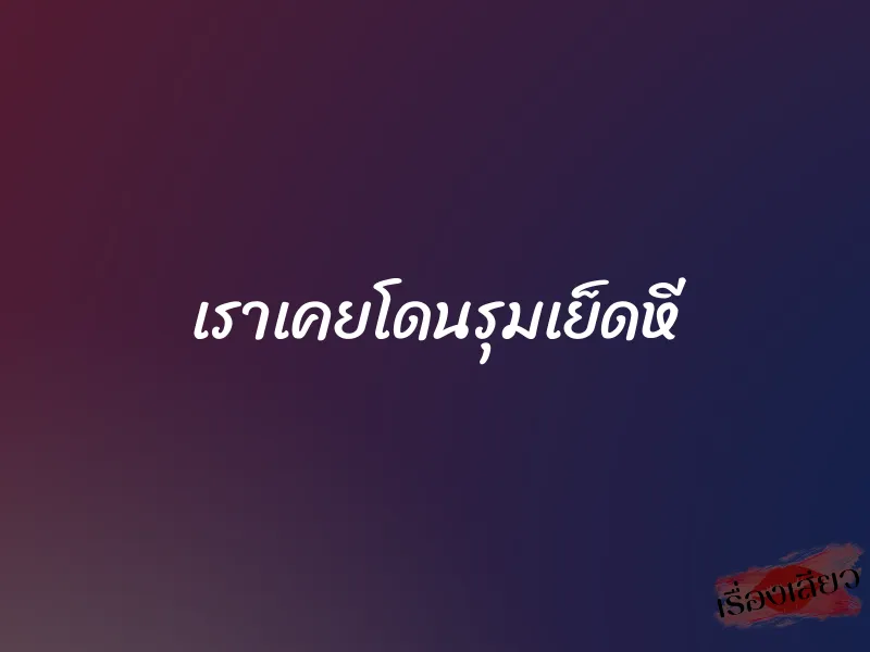 เราเคยโดนรุมเย็ดหี