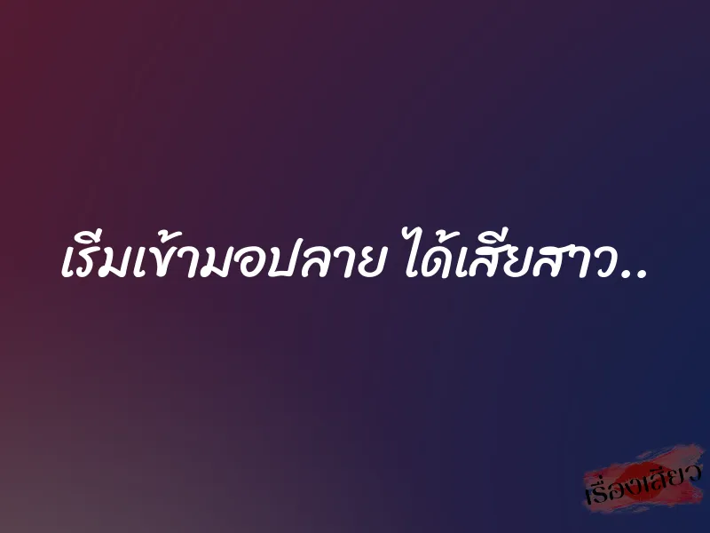 เริ่มเข้ามอปลาย ได้เสียสาว..