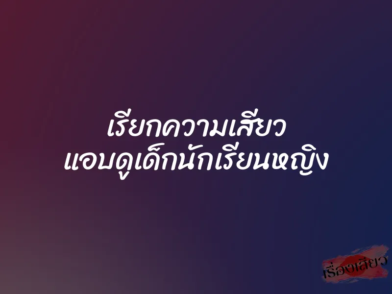 เรียกความเสียว แอบดูเด็กนักเรียนหญิง