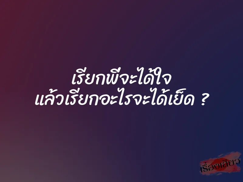 เรียกพี่จะได้ใจ แล้วเรียกอะไรจะได้เย็ด ?