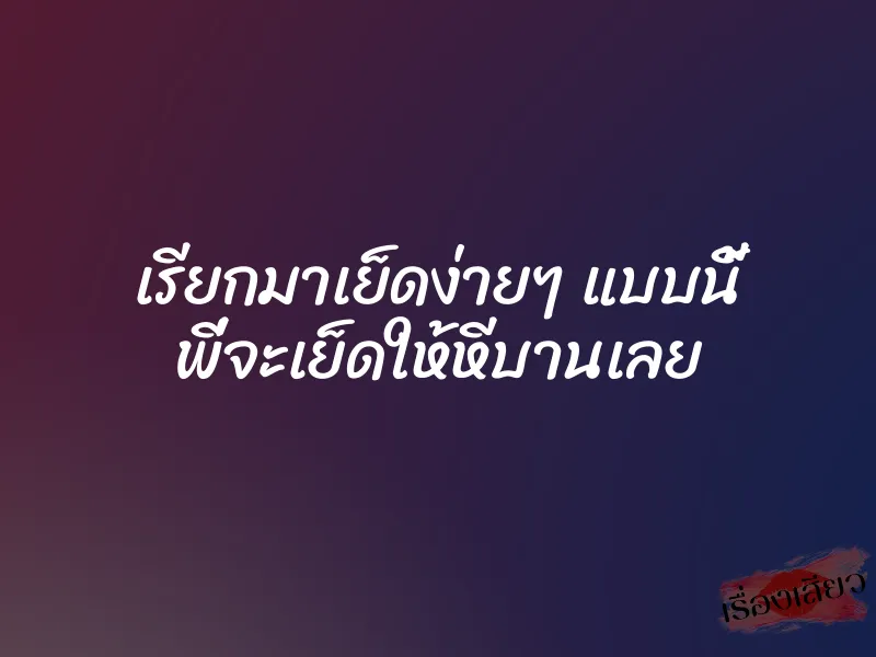 เรียกมาเย็ดง่ายๆ แบบนี้ พี่จะเย็ดให้หีบานเลย