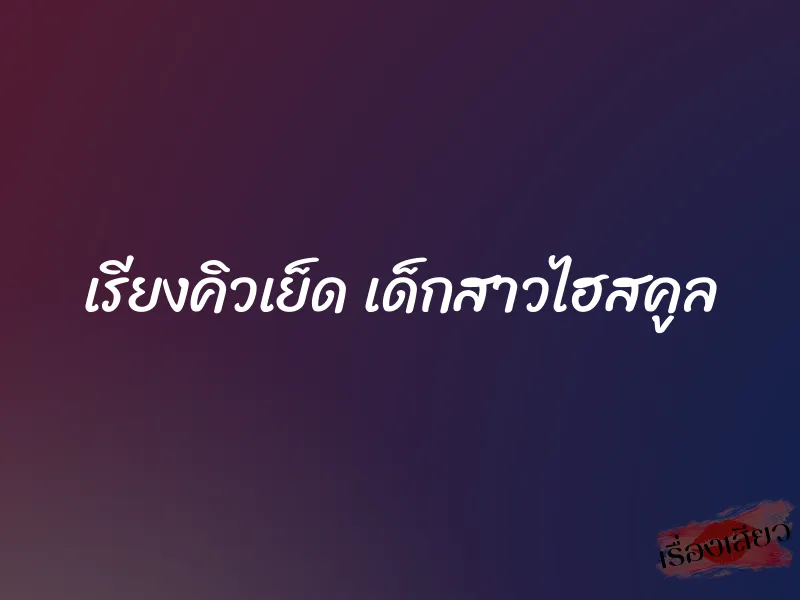 เรียงคิวเย็ด เด็กสาวไฮสคูล