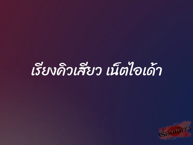 เรียงคิวเสียว เน็ตไอเด้า