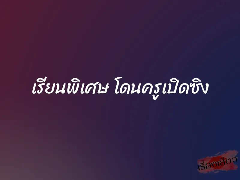 เรียนพิเศษ โดนครูเปิดซิง
