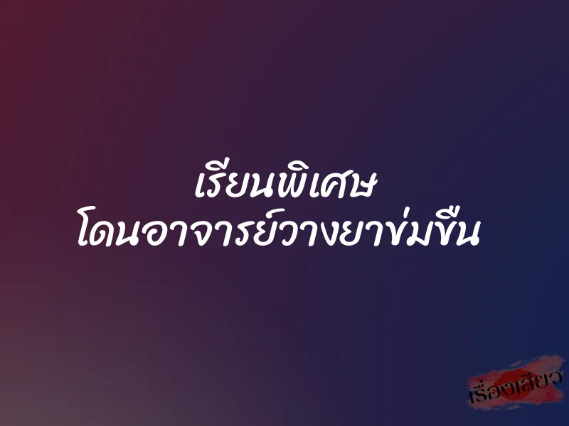 เรียนพิเศษ โดนอาจารย์วางยาข่มขืน 
