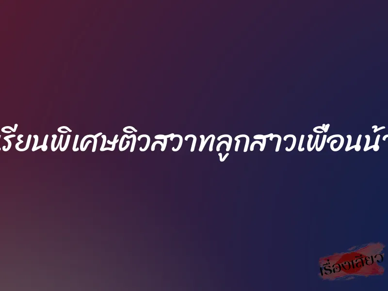 เรียนพิเศษติวสวาทลูกสาวเพื่อนน้า