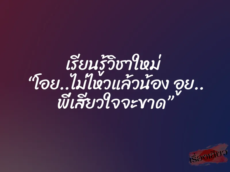 เรียนรู้วิชาใหม่ “โอย..ไม่ไหวแล้วน้อง อูย.. พี่เสียวใจจะขาด”
