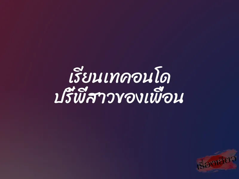 เรียนเทคอนโด ปรี้พี่สาวของเพื่อน