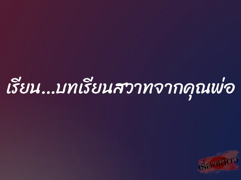 เรียน…บทเรียนสวาทจากคุณพ่อ