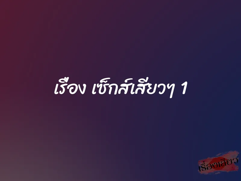 เรื่อง เซ็กส์เสียวๆ 1 1 เรื่อง เซ็กส์เสียวๆ 1