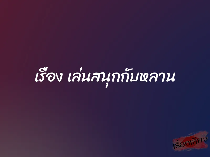 เรื่อง เล่นสนุกกับหลาน
