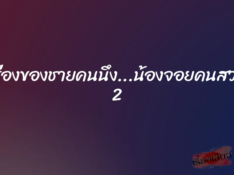 เรื่องของชายคนนึง...น้องจอยคนสวย 2