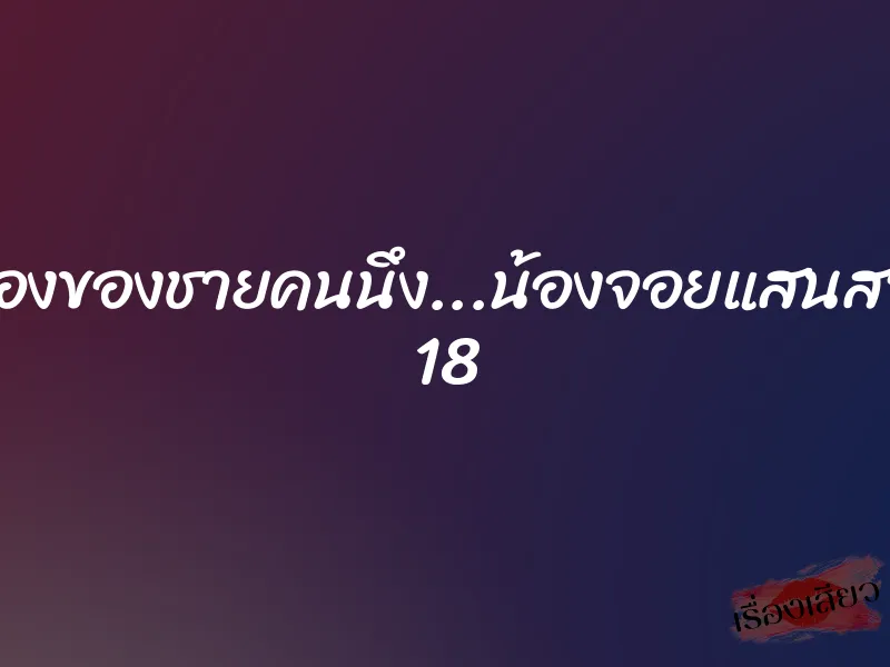 เรื่องของชายคนนึง...น้องจอยแสนสวย 18