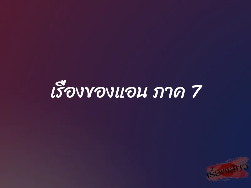 เรื่องของแอน ภาค 7