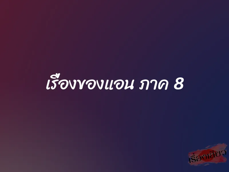 เรื่องของแอน ภาค 8