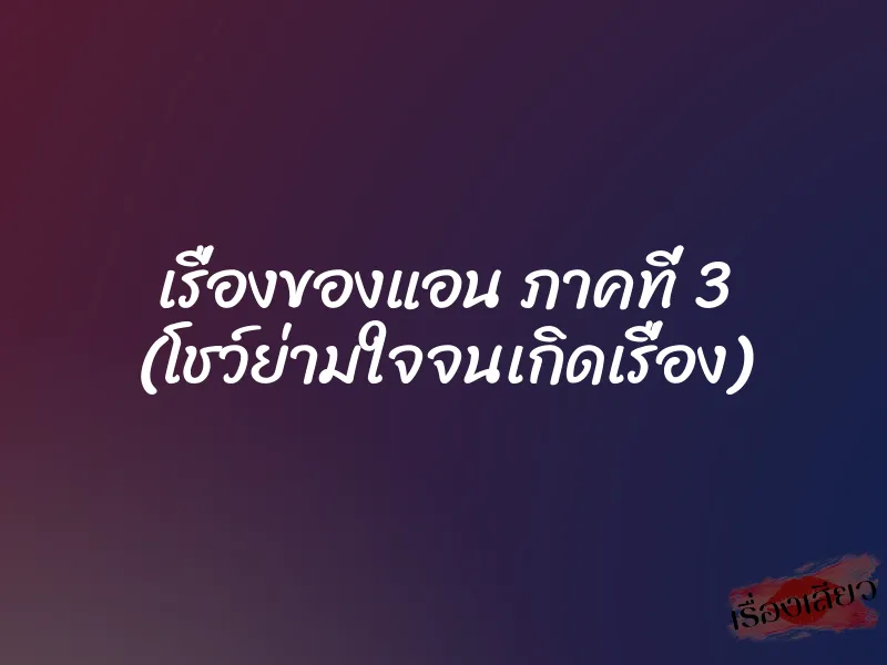 เรื่องของแอน ภาคที่ 3 (โชว์ย่ามใจจนเกิดเรื่อง)