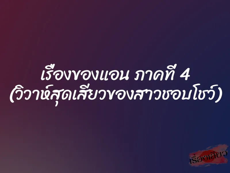 เรื่องของแอน ภาคที่ 4 (วิวาห์สุดเสียวของสาวชอบโชว์)