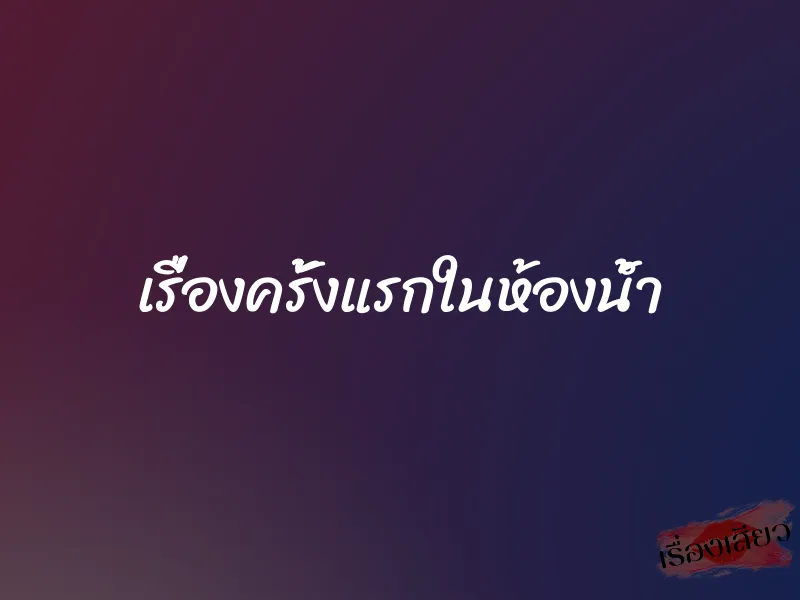 เรื่องครั้งแรกในห้องน้ำ