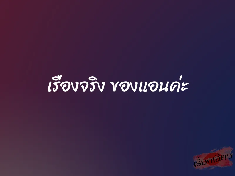 เรื่องจริง ของแอนค่ะ