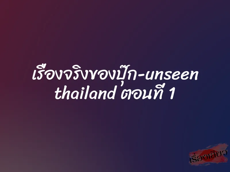 เรื่องจริงของปุ๊ก-unseen thailand ตอนที่ 1