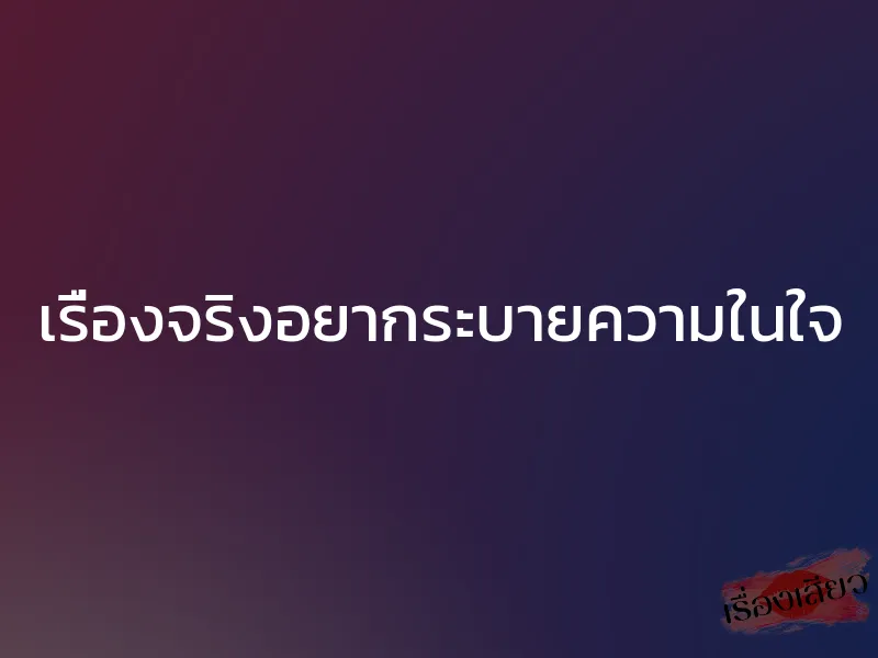 เรื่องจริงอยากระบายความในใจ