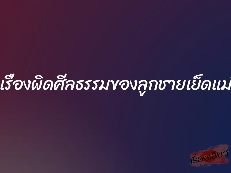 เรื่องผิดศีลธรรมของลูกชายเย็ดแม่