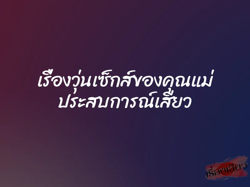 เรื่องวุ่นเซ็กส์ของคุณแม่ ประสบการณ์เสียว