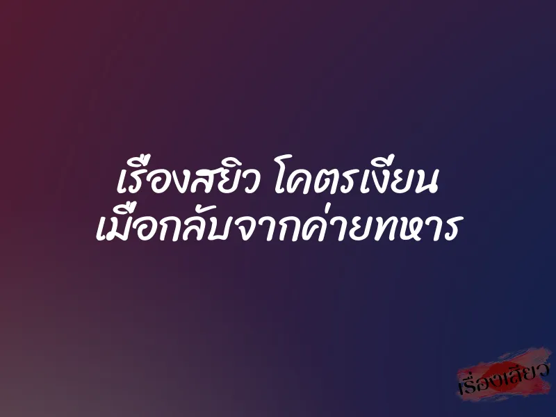 เรื่องสยิว โคตรเงี่ยน เมื่อกลับจากค่ายทหาร