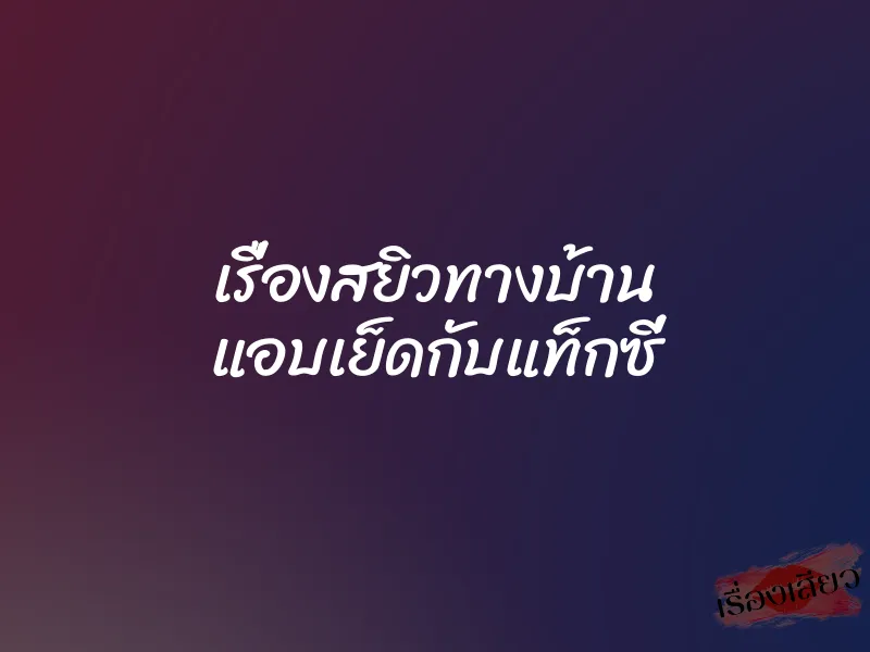 เรื่องสยิวทางบ้าน แอบเย็ดกับแท็กซี่