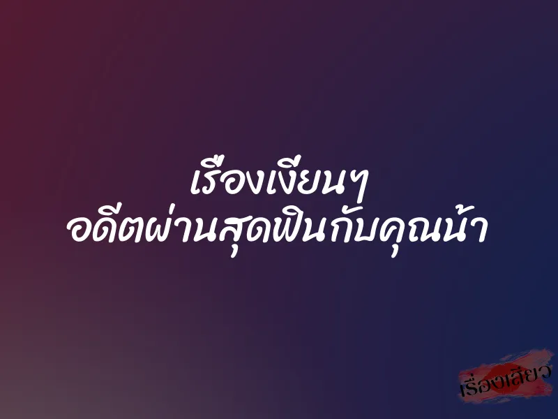 เรื่องเงี่ยนๆ อดีตผ่านสุดฟินกับคุณน้า