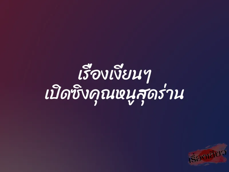 เรื่องเงี่ยนๆ เปิดซิงคุณหนูสุดร่าน