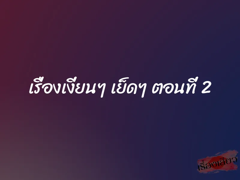 เรื่องเงี่ยนๆ เย็ดๆ ตอนที่ 2