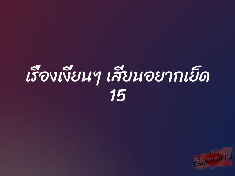เรื่องเงี่ยนๆ เสี่ยนอยากเย็ด 15