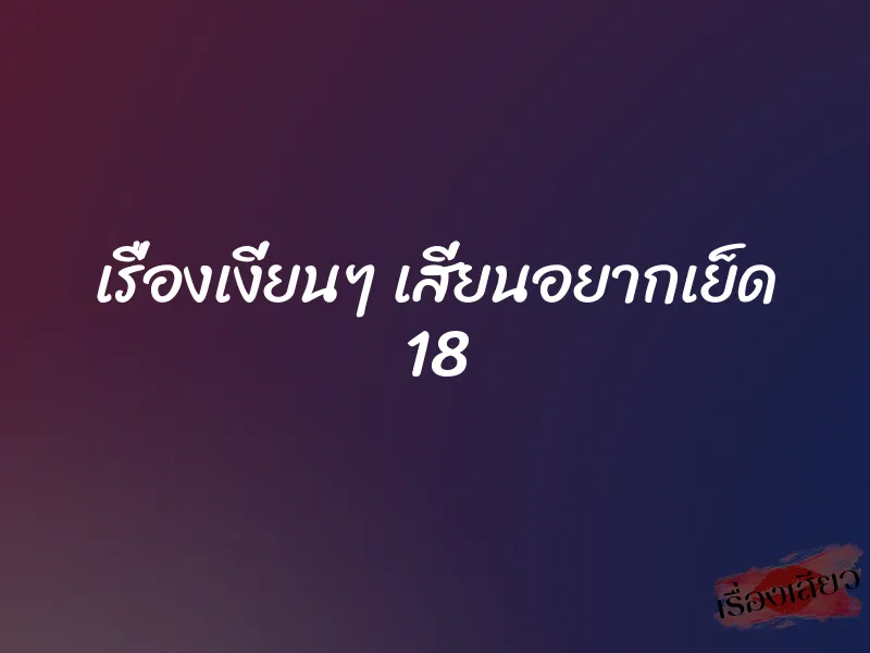 เรื่องเงี่ยนๆ เสี่ยนอยากเย็ด 18