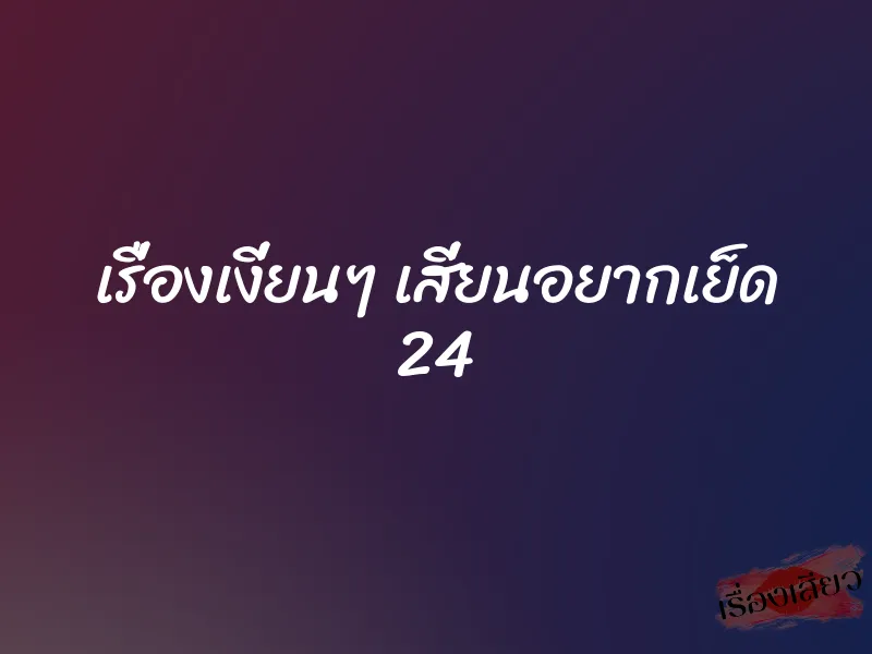 เรื่องเงี่ยนๆ เสี่ยนอยากเย็ด 24