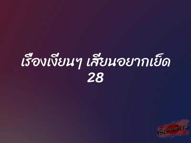 เรื่องเงี่ยนๆ เสี่ยนอยากเย็ด 28