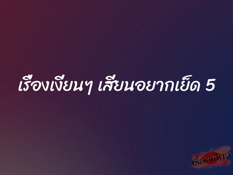 เรื่องเงี่ยนๆ เสี่ยนอยากเย็ด 5