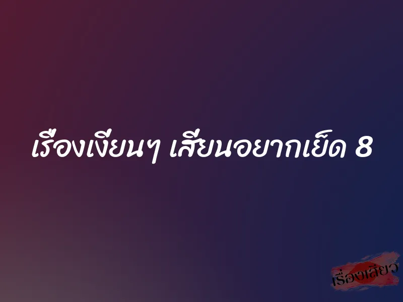 เรื่องเงี่ยนๆ เสี่ยนอยากเย็ด 8