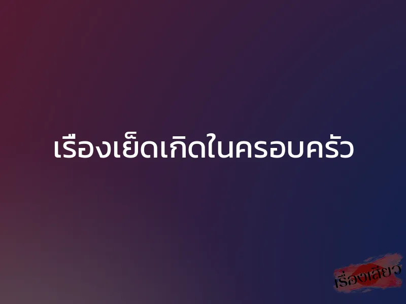 เรื่องเย็ดเกิดในครอบครัว