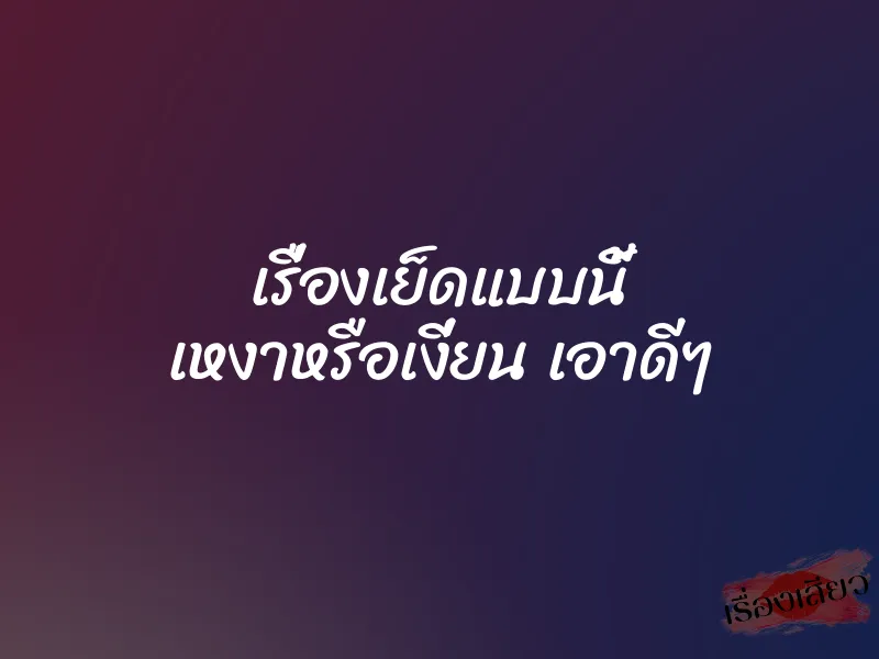 เรื่องเย็ดแบบนี้ เหงาหรือเงี่ยน เอาดีๆ