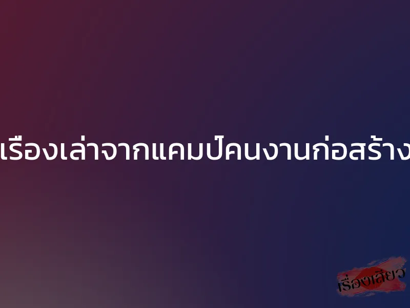 เรื่องเล่าจากแคมป์คนงานก่อสร้าง