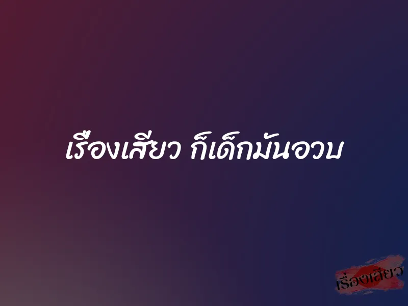 เรื่องเสียว ก็เด็กมันอวบ