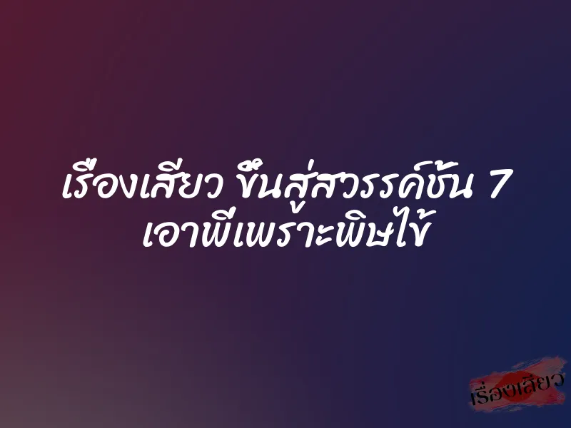 เรื่องเสียว ขึ้นสู่สวรรค์ชั้น 7 เอาพี่เพราะพิษไข้