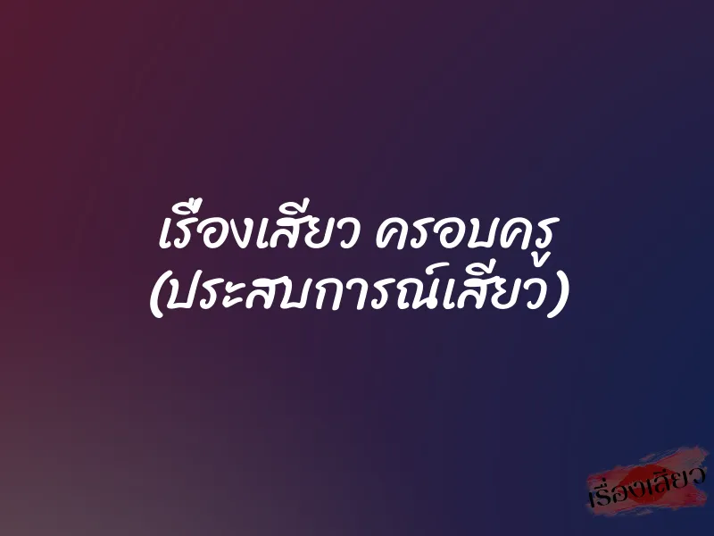 เรื่องเสียว ครอบครู (ประสบการณ์เสียว)