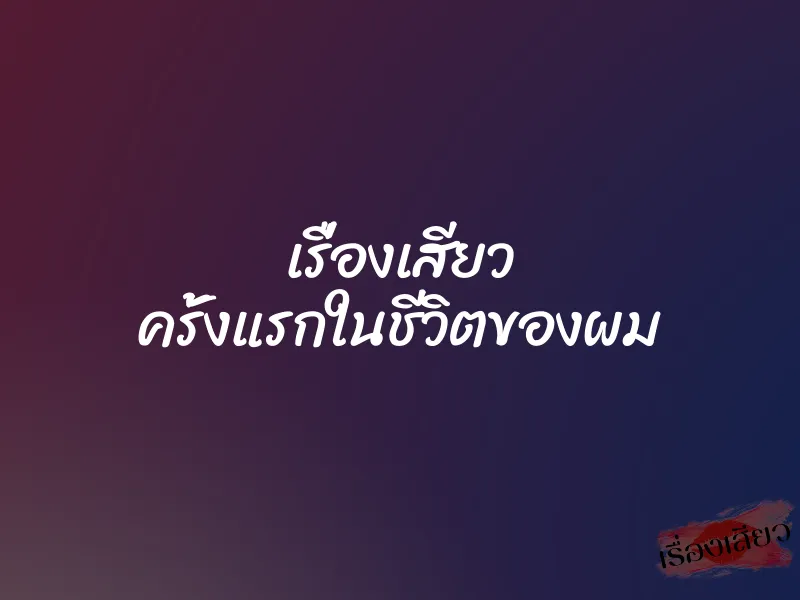 เรื่องเสียว ครั้งแรกในชีวิตของผม