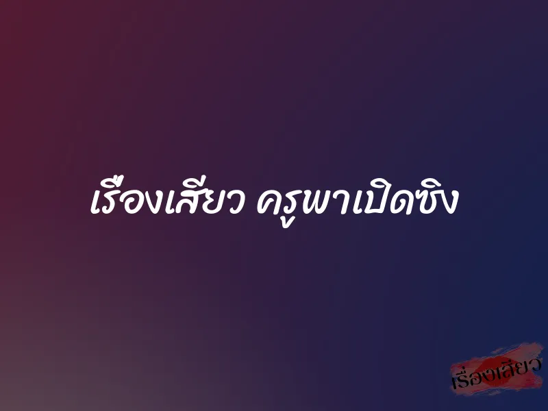 เรื่องเสียว ครูพาเปิดซิง